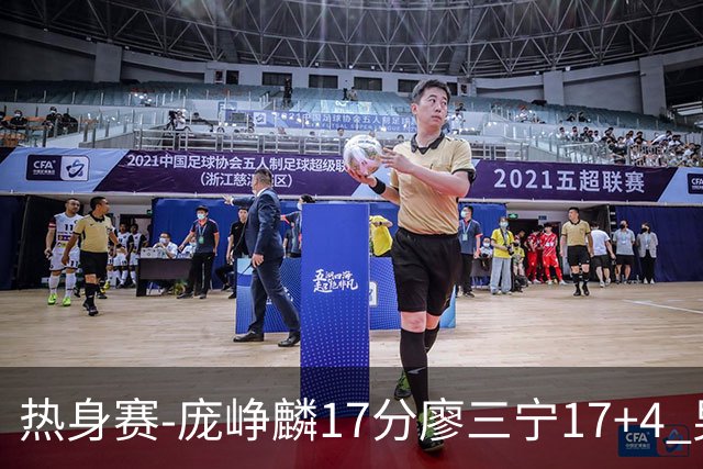 热身赛-庞峥麟17分廖三宁17+4 男篮遭FMP拉德尼基绝杀